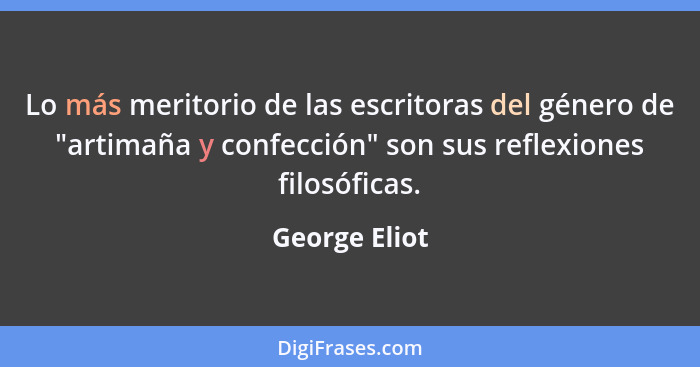 Lo más meritorio de las escritoras del género de "artimaña y confección" son sus reflexiones filosóficas.... - George Eliot