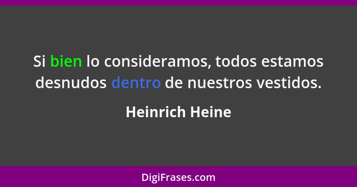 Si bien lo consideramos, todos estamos desnudos dentro de nuestros vestidos.... - Heinrich Heine