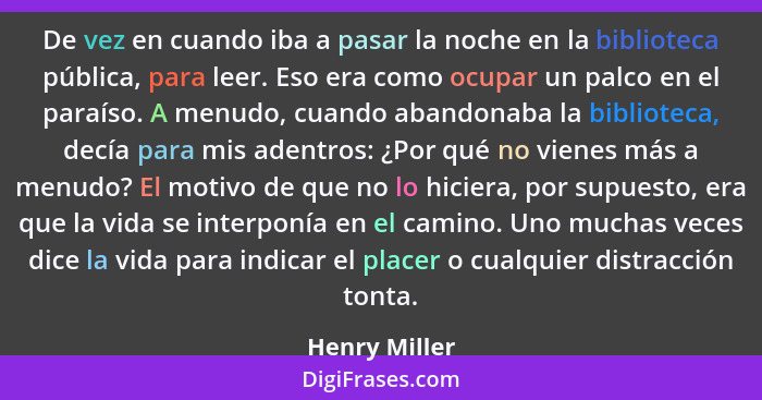 De vez en cuando iba a pasar la noche en la biblioteca pública, para leer. Eso era como ocupar un palco en el paraíso. A menudo, cuando... - Henry Miller