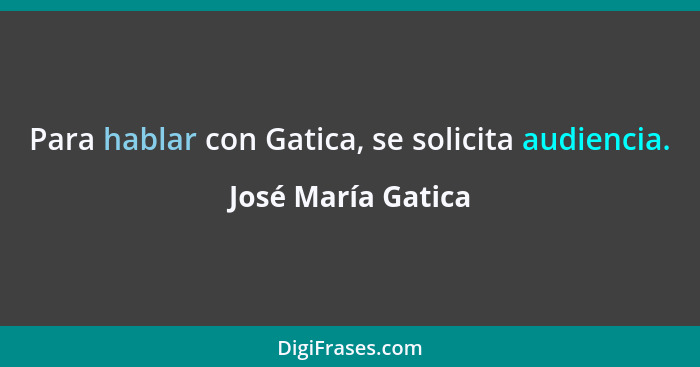 Para hablar con Gatica, se solicita audiencia.... - José María Gatica