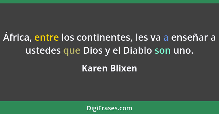 África, entre los continentes, les va a enseñar a ustedes que Dios y el Diablo son uno.... - Karen Blixen