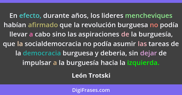 En efecto, durante años, los lideres mencheviques habían afirmado que la revolución burguesa no podía llevar a cabo sino las aspiracion... - León Trotski