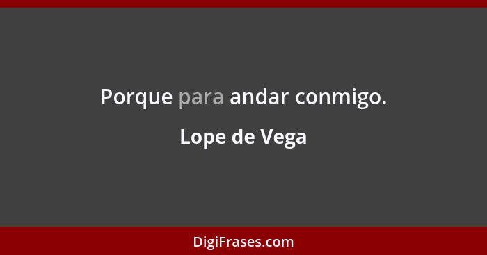 Porque para andar conmigo.... - Lope de Vega