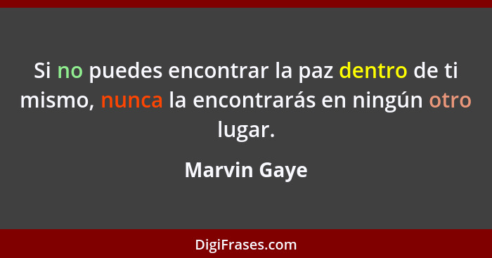 Si no puedes encontrar la paz dentro de ti mismo, nunca la encontrarás en ningún otro lugar.... - Marvin Gaye