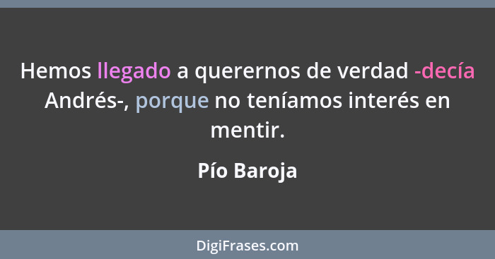 Hemos llegado a querernos de verdad -decía Andrés-, porque no teníamos interés en mentir.... - Pío Baroja