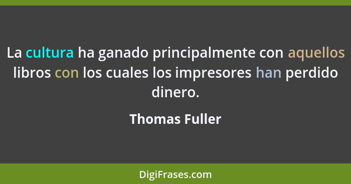 La cultura ha ganado principalmente con aquellos libros con los cuales los impresores han perdido dinero.... - Thomas Fuller