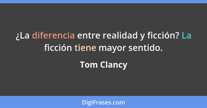 ¿La diferencia entre realidad y ficción? La ficción tiene mayor sentido.... - Tom Clancy