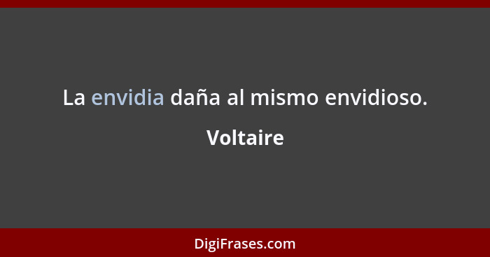 La envidia daña al mismo envidioso.... - Voltaire