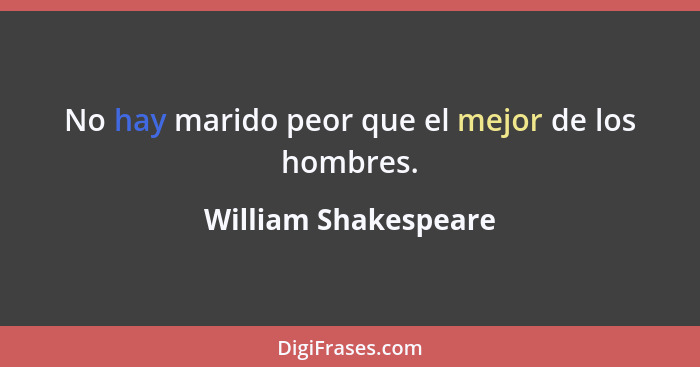 No hay marido peor que el mejor de los hombres.... - William Shakespeare