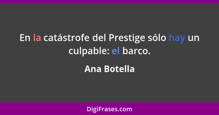 En la catástrofe del Prestige sólo hay un culpable: el barco.... - Ana Botella