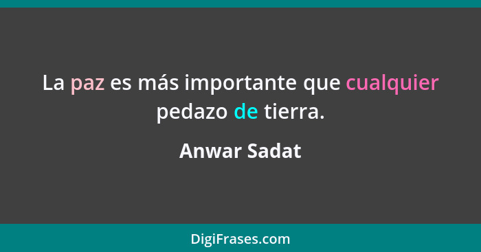 La paz es más importante que cualquier pedazo de tierra.... - Anwar Sadat