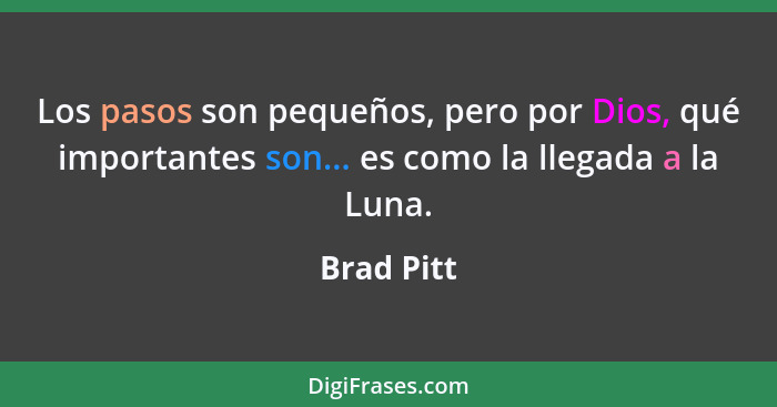 Los pasos son pequeños, pero por Dios, qué importantes son... es como la llegada a la Luna.... - Brad Pitt