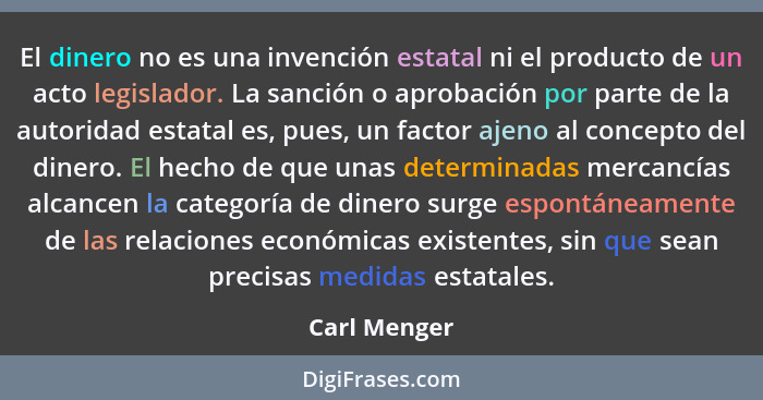 El dinero no es una invención estatal ni el producto de un acto legislador. La sanción o aprobación por parte de la autoridad estatal es... - Carl Menger