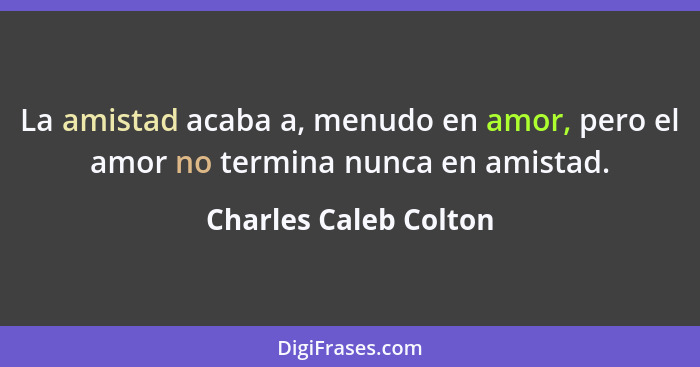 La amistad acaba a, menudo en amor, pero el amor no termina nunca en amistad.... - Charles Caleb Colton