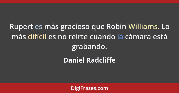 Rupert es más gracioso que Robin Williams. Lo más difícil es no reírte cuando la cámara está grabando.... - Daniel Radcliffe