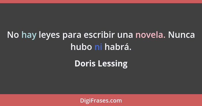 No hay leyes para escribir una novela. Nunca hubo ni habrá.... - Doris Lessing