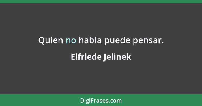 Quien no habla puede pensar.... - Elfriede Jelinek