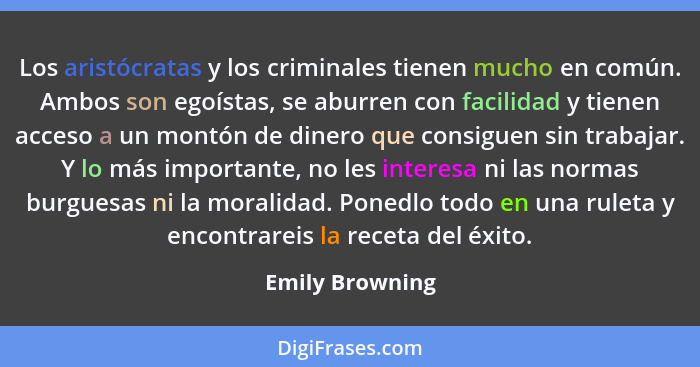 Los aristócratas y los criminales tienen mucho en común. Ambos son egoístas, se aburren con facilidad y tienen acceso a un montón de... - Emily Browning