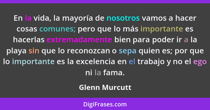 En la vida, la mayoría de nosotros vamos a hacer cosas comunes; pero que lo más importante es hacerlas extremadamente bien para poder... - Glenn Murcutt