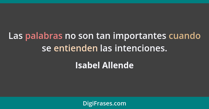 Las palabras no son tan importantes cuando se entienden las intenciones.... - Isabel Allende