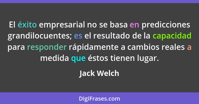 El éxito empresarial no se basa en predicciones grandilocuentes; es el resultado de la capacidad para responder rápidamente a cambios rea... - Jack Welch