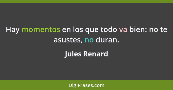 Hay momentos en los que todo va bien: no te asustes, no duran.... - Jules Renard