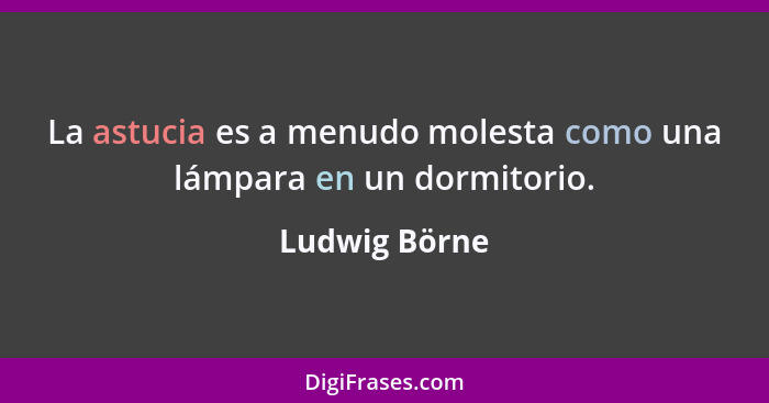 La astucia es a menudo molesta como una lámpara en un dormitorio.... - Ludwig Börne