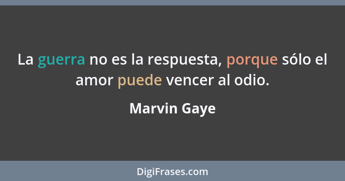 La guerra no es la respuesta, porque sólo el amor puede vencer al odio.... - Marvin Gaye