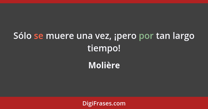 Sólo se muere una vez, ¡pero por tan largo tiempo!... - Molière