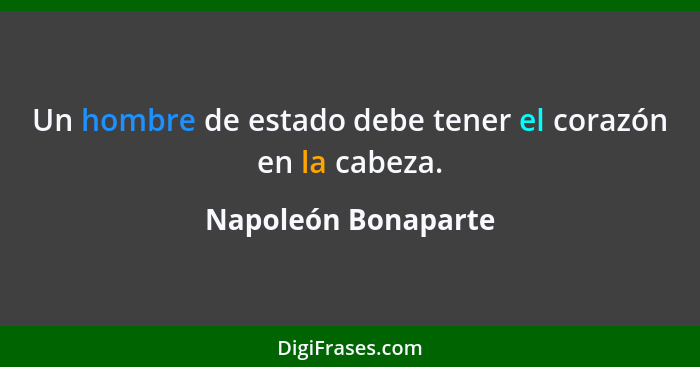 Un hombre de estado debe tener el corazón en la cabeza.... - Napoleón Bonaparte