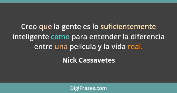 Creo que la gente es lo suficientemente inteligente como para entender la diferencia entre una película y la vida real.... - Nick Cassavetes