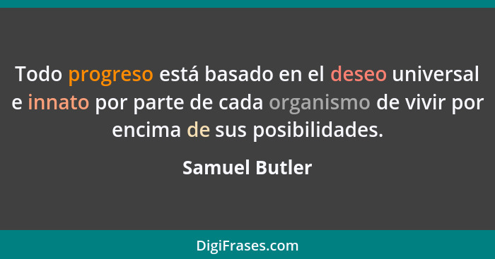 Todo progreso está basado en el deseo universal e innato por parte de cada organismo de vivir por encima de sus posibilidades.... - Samuel Butler