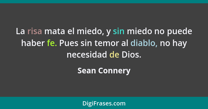 La risa mata el miedo, y sin miedo no puede haber fe. Pues sin temor al diablo, no hay necesidad de Dios.... - Sean Connery