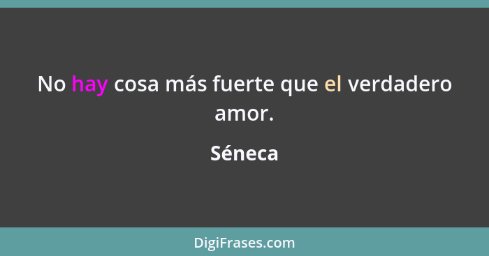 No hay cosa más fuerte que el verdadero amor.... - Séneca