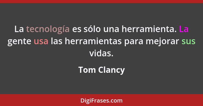 La tecnología es sólo una herramienta. La gente usa las herramientas para mejorar sus vidas.... - Tom Clancy