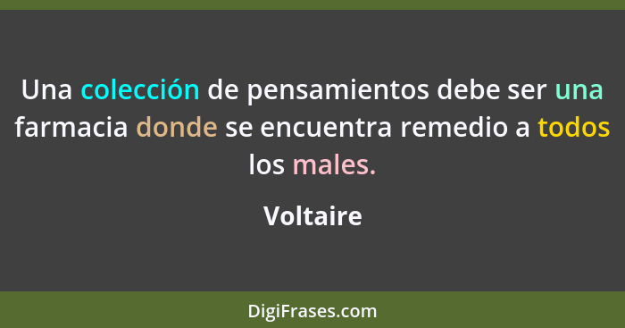 Una colección de pensamientos debe ser una farmacia donde se encuentra remedio a todos los males.... - Voltaire