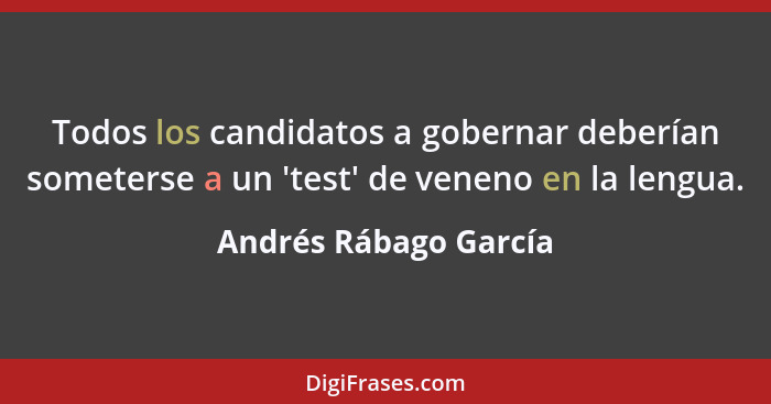 Todos los candidatos a gobernar deberían someterse a un 'test' de veneno en la lengua.... - Andrés Rábago García
