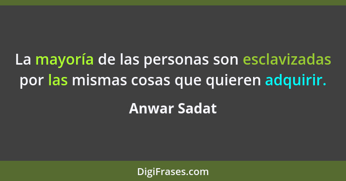 La mayoría de las personas son esclavizadas por las mismas cosas que quieren adquirir.... - Anwar Sadat