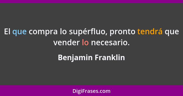 El que compra lo supérfluo, pronto tendrá que vender lo necesario.... - Benjamin Franklin