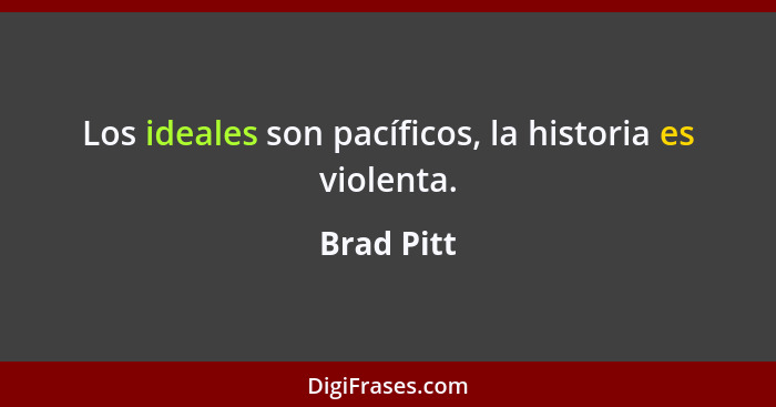 Los ideales son pacíficos, la historia es violenta.... - Brad Pitt