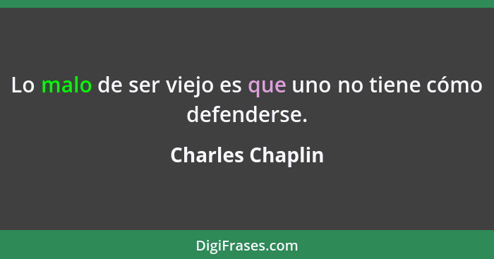 Lo malo de ser viejo es que uno no tiene cómo defenderse.... - Charles Chaplin