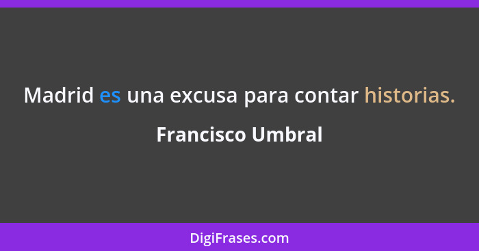 Madrid es una excusa para contar historias.... - Francisco Umbral