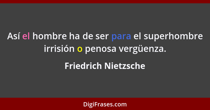 Así el hombre ha de ser para el superhombre irrisión o penosa vergüenza.... - Friedrich Nietzsche