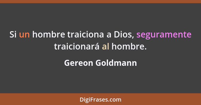 Si un hombre traiciona a Dios, seguramente traicionará al hombre.... - Gereon Goldmann