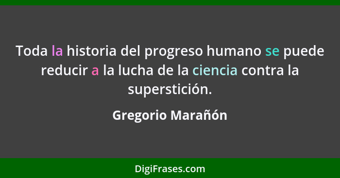 Toda la historia del progreso humano se puede reducir a la lucha de la ciencia contra la superstición.... - Gregorio Marañón