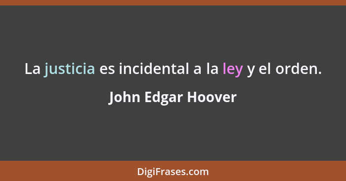 La justicia es incidental a la ley y el orden.... - John Edgar Hoover