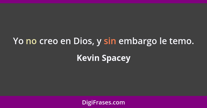 Yo no creo en Dios, y sin embargo le temo.... - Kevin Spacey