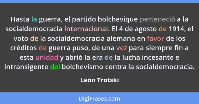 Hasta la guerra, el partido bolchevique perteneció a la socialdemocracia internacional. El 4 de agosto de 1914, el voto de la socialdem... - León Trotski