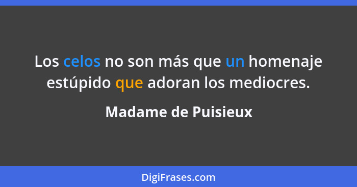 Los celos no son más que un homenaje estúpido que adoran los mediocres.... - Madame de Puisieux