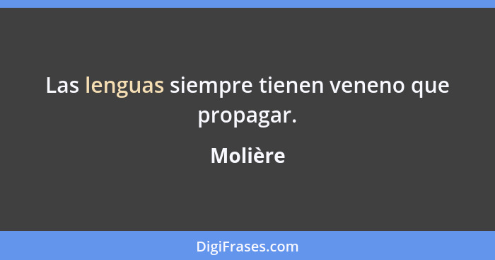 Las lenguas siempre tienen veneno que propagar.... - Molière